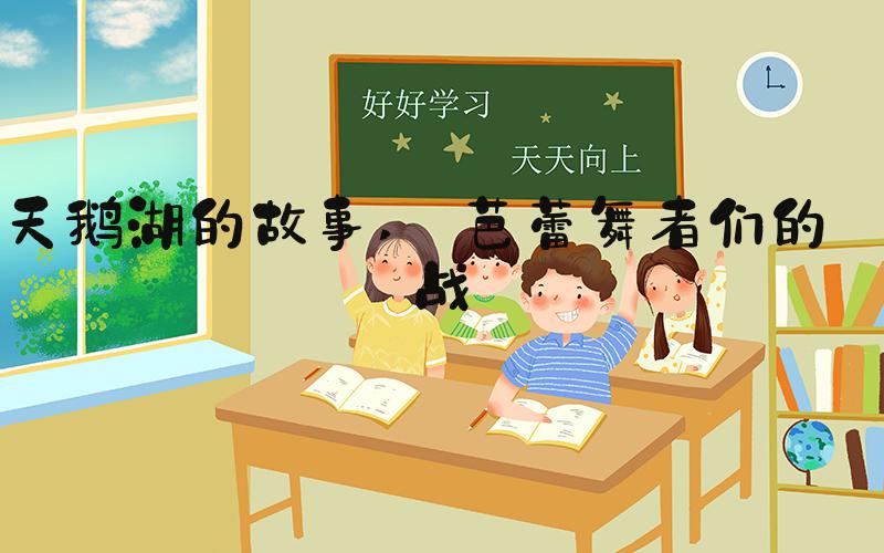天鹅湖的故事  芭蕾舞者们的挑战 
